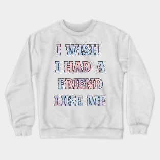 I wish I had a friend like me Crewneck Sweatshirt